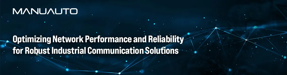 Optimizing Network Performance and Reliability for Robust Industrial Communication Solutions